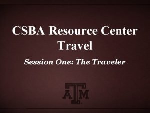 CSBA Resource Center Travel Session One The Traveler