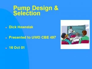 Pump Design Selection n Dick Hawrelak n Presented