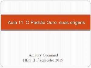 Aula 11 O Padro Ouro suas origens Amaury