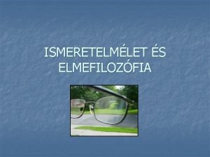 ISMERETELMLET S ELMEFILOZFIA A filozfia diszciplni Tematika 1