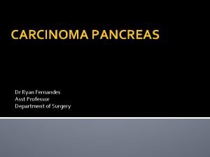 CARCINOMA PANCREAS Dr Ryan Fernandes Asst Professor Department