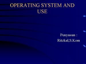 OPERATING SYSTEM AND USE Penyusun Ritzkal S Kom