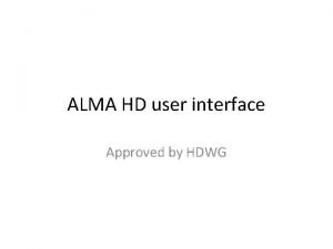 ALMA HD user interface Approved by HDWG ALMA