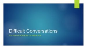 Difficult Conversations VCU HEALTH SCIENCES OCTOBER 2019 Why