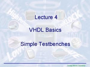 Lecture 4 VHDL Basics Simple Testbenches George Mason