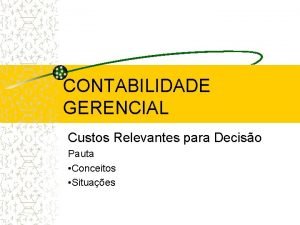 CONTABILIDADE GERENCIAL Custos Relevantes para Deciso Pauta Conceitos