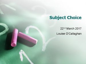 Subject Choice 22 nd March 2017 Louise OCallaghan