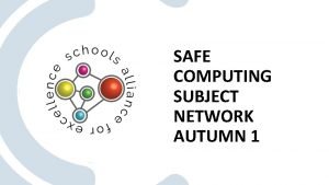 SAFE COMPUTING SUBJECT NETWORK AUTUMN 1 WELCOME INTRODUCTIONS