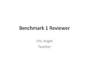 Benchmark 1 Reviewer Eric Angat Teacher What are