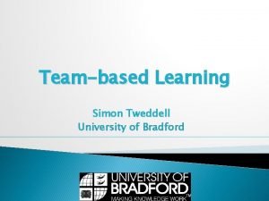 Teambased Learning Simon Tweddell University of Bradford Content