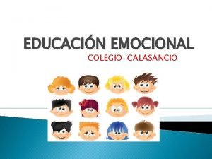 EDUCACIN EMOCIONAL COLEGIO CALASANCIO OBJETIVOS Reconocer las tres