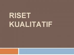 RISET KUALITATIF Riset Kualitatif didefinisikan sebagai suatu proses