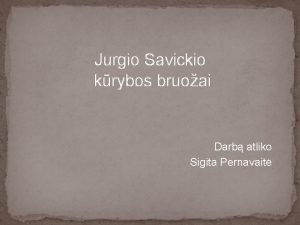 Jurgio Savickio krybos bruoai Darb atliko Sigita Pernavait