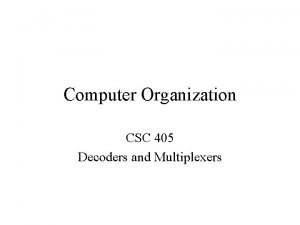 Computer Organization CSC 405 Decoders and Multiplexers Decoders