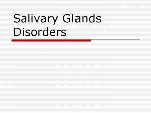 Salivary Glands Disorders Anatomical Considerations o o Two
