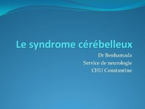 Le syndrome crbelleux Dr Benhamada Service de neurologie