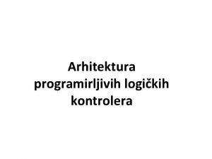 Arhitektura programirljivih logikih kontrolera Kod sustava automatizacije sloenijih