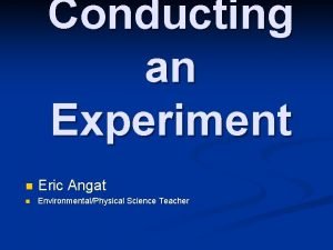 Conducting an Experiment n Eric Angat n EnvironmentalPhysical