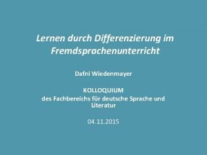 Lernen durch Differenzierung im Fremdsprachenunterricht Dafni Wiedenmayer KOLLOQUIUM