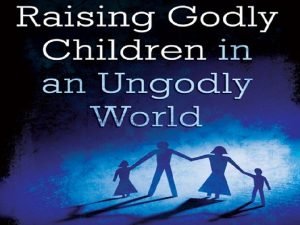 Raising a godly child in an ungodly world