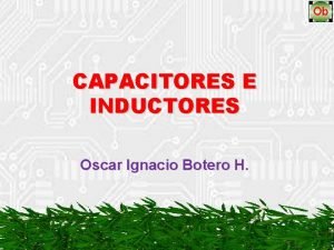 CAPACITORES E INDUCTORES Oscar Ignacio Botero H CAPACITOR