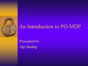 An Introduction to POMDP Presented by Alp Sarda