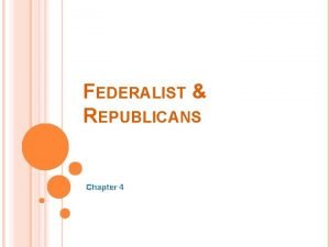 FEDERALIST REPUBLICANS Chapter 4 FEDERALIST REPUBLICANS The new
