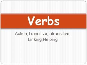 Verbs Action Transitive Intransitive Linking Helping Action Verbs