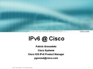 IPv 6 Cisco Patrick Grossetete Cisco Systems Cisco