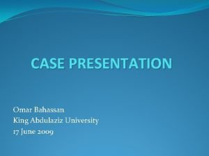 CASE PRESENTATION Omar Bahassan King Abdulaziz University 17