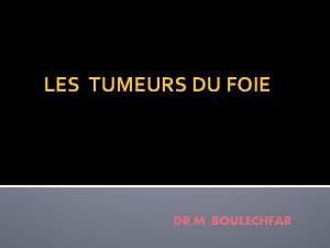 LES TUMEURS DU FOIE DR M BOULECHFAR INTRODUCTION