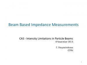 Beam Based Impedance Measurements CAS Intensity Limitations in