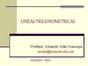 LINEAS TRIGONOMETRICAS Profesor Eduardo Vidal Huarcaya evidalprescott edu