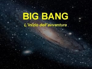 BIG BANG Linizio dellavventura BIG BANG PARTENDO DALLE