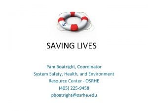 SAVING LIVES Pam Boatright Coordinator System Safety Health