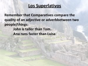 Los Superlativos Remember that Comparatives compare the quality