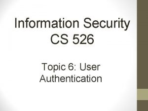 Information Security CS 526 Topic 6 User Authentication