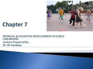 Chapter 7 PHYSICAL COGNITIVE DEVELOPMENT IN EARLY CHILDHOOD