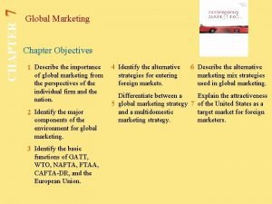 7 CHAPTER Global Marketing Chapter Objectives 1 Describe