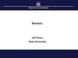 Duke Systems Servers Jeff Chase Duke University Servers