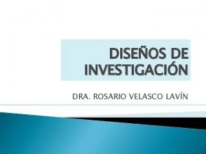 DISEOS DE INVESTIGACIN DRA ROSARIO VELASCO LAVN Diseos