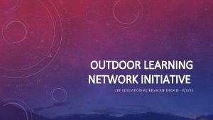 OUTDOOR LEARNING NETWORK INITIATIVE CBP EDUCATION WORKGROUP UPDATE