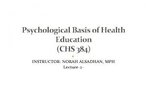 Psychological Basis of Health Education CHS 384 INSTRUCTOR