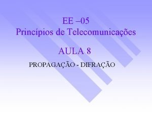 EE 05 Princpios de Telecomunicaes AULA 8 PROPAGAO