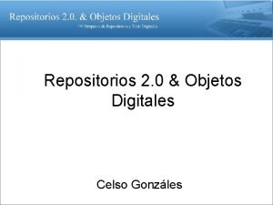 Repositorios 2 0 Objetos Digitales Celso Gonzles Repositorios