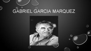 GABRIEL GARCIA MARQUEZ Background Information Marquez was born