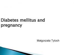 Diabetes mellitus and pregnancy Magorzata Tyloch Diabetes mellitus