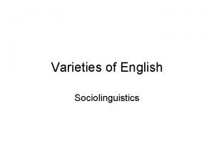 Varieties of English Sociolinguistics Sociolinguistics Study of accent