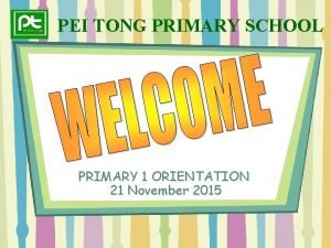 PEI TONG PRIMARY SCHOOL PRIMARY 1 ORIENTATION 21