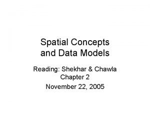 Spatial Concepts and Data Models Reading Shekhar Chawla